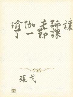 瑜伽老师让我C了一节课