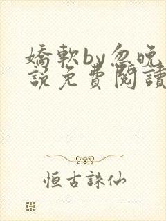 娇软by忽晚小说免费阅读