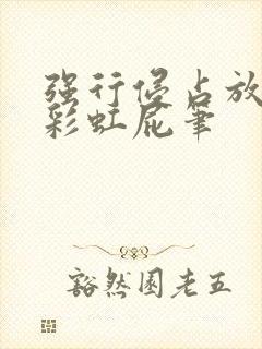 强行侵占放了个彩虹屁笔