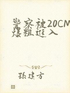 警察被20CM爆粗进入