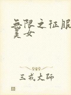 无限之征服天下美女