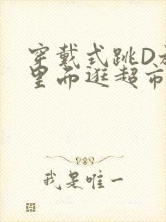 穿戴式跳D放在里面逛超市作文