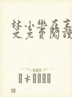 林小乐在末世全文免费阅读