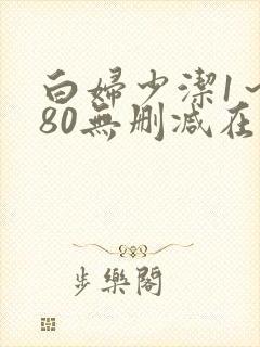 白妇少洁1～180无删减在线阅读