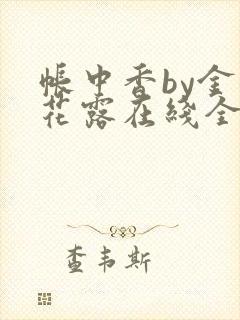 帐中香by金银花露在线全文免费阅读