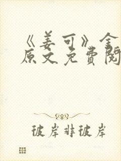 《姜可》金银花原文免费阅读无弹窗