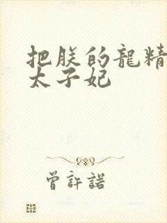 把朕的龙精含h太子妃