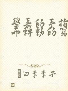 学长的手指在里面转动的写作业