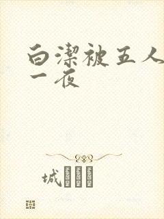 白洁被五人糟蹋一夜