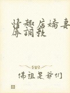 情趣店娇妻被屈辱调教