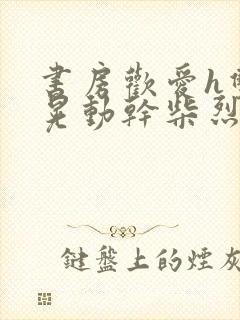 书房欢爱h双乳晃动干柴烈火