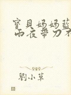 宝贝妈妈蓝菲菲 雨夜带刀不带伞