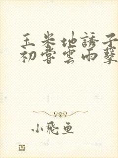 玉米地诱子偷伦初尝云雨孽欲