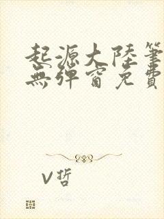 起源大陆笔趣阁无弹窗免费阅读