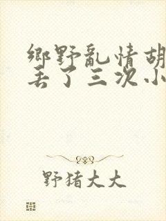 乡野乱情胡秀英丢了三次小说