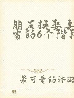 朋友换娶妻后相处的6个阶段