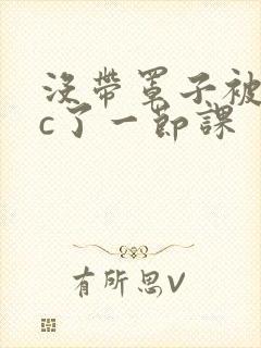 没带罩子被校霸c了一节课