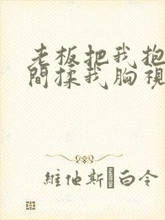 老板把我抱进房间揉我胸视频