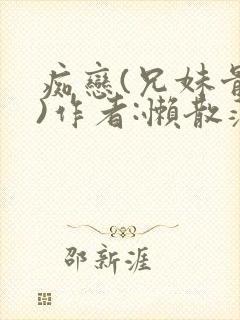 痴恋(兄妹骨科)作者:懒散蒲公英