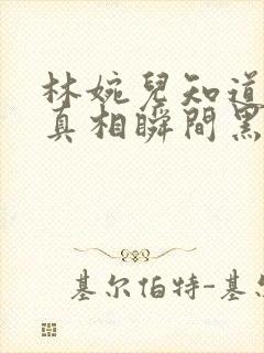 林婉儿知道林珙真相瞬间黑化