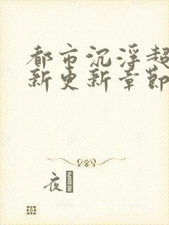 都市沉浮超前最新更新章节