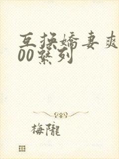 互换娇妻爽文100系列