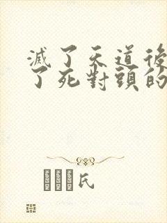 灭了天道后我成了死对头的师妹