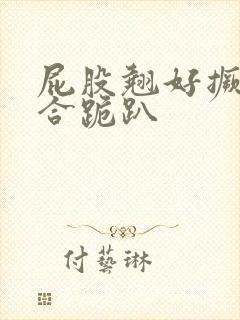 屁股翘好撅高迎合跪趴