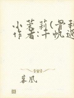 小茉莉(骨科)作者:千帆过尽