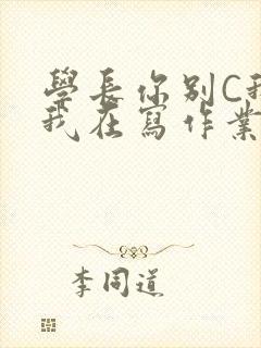 学长你别C我了我在写作业