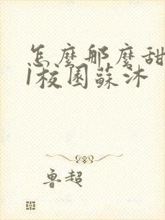 怎么那么甜1v1校园苏沐