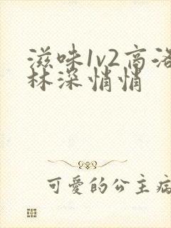 滋味1v2商洛林深悄悄