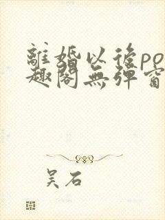 离婚以后po笔趣阁无弹窗