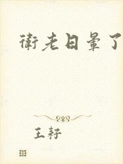 卫老日晕了淑蓉