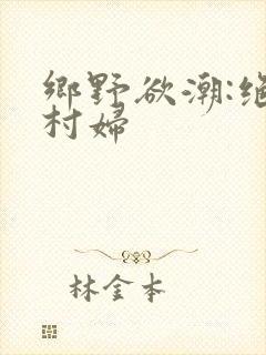 乡野欲潮:绝色村妇