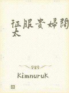 征服贵妇阔太官太