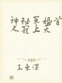 神秘军婚首长大人宠上天