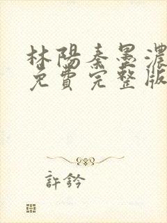 林阳秦墨浓小说免费完整版简介