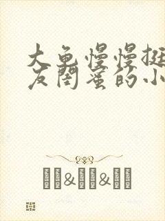 大龟慢慢挺进女友闺蜜的小说