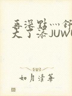 再深点灬舒服灬大了添JUWU