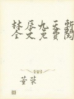 林辰九天斩神诀全文免费阅读笔趣阁