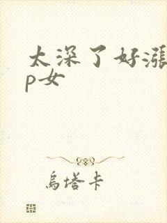 太深了好涨疼np女