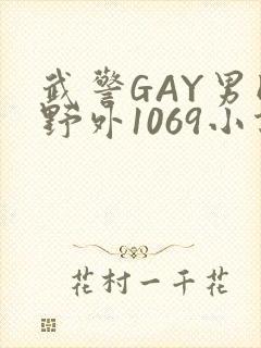 武警GAY男同野外1069小说