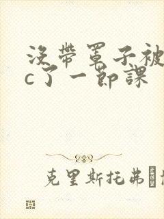 没带罩子被校霸c了一节课