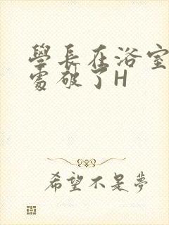 学长在浴室把我处破了H