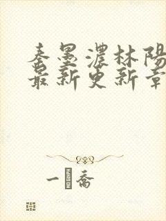 秦墨浓林阳免费最新更新章节