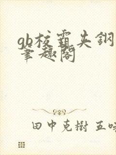 gb校霸夹钢笔笔趣阁