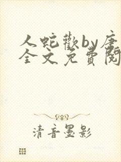 人蛇欢by唐棠全文免费阅读