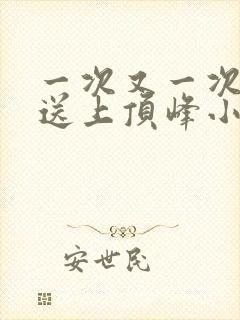 一次又一次把她送上顶峰小说