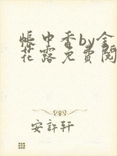 帐中香by金银花露免费阅读全文在线阅